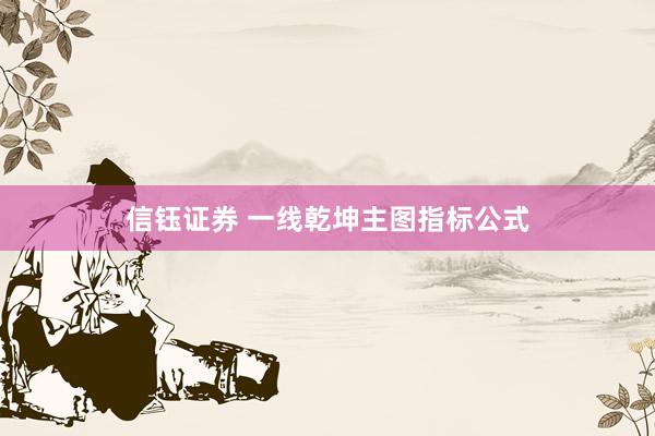 信钰证券 一线乾坤主图指标公式