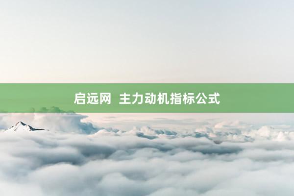 启远网  主力动机指标公式