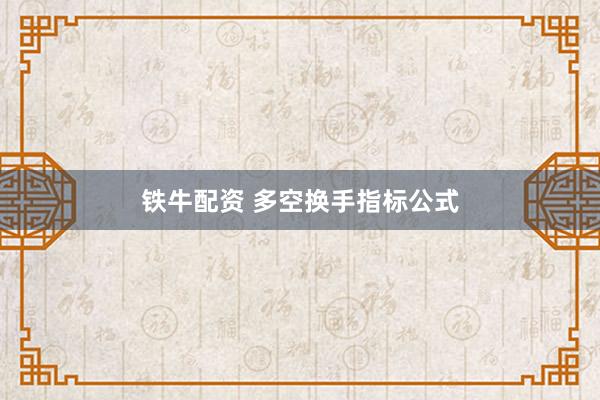 铁牛配资 多空换手指标公式
