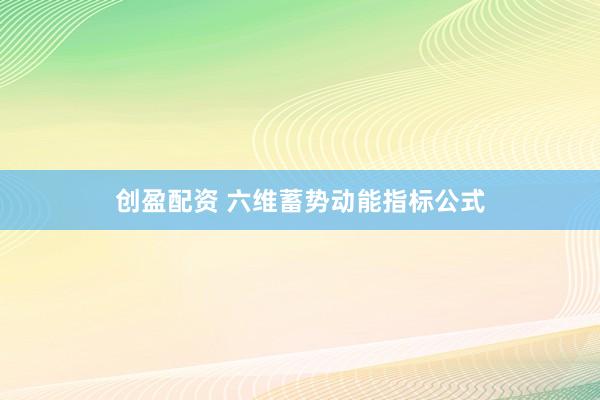 创盈配资 六维蓄势动能指标公式