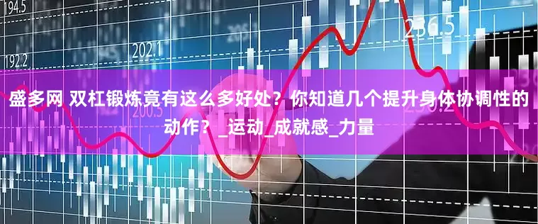 盛多网 双杠锻炼竟有这么多好处？你知道几个提升身体协调性的动作？_运动_成就感_力量