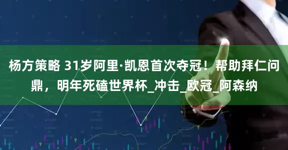 杨方策略 31岁阿里·凯恩首次夺冠！帮助拜仁问鼎，明年死磕世界杯_冲击_欧冠_阿森纳