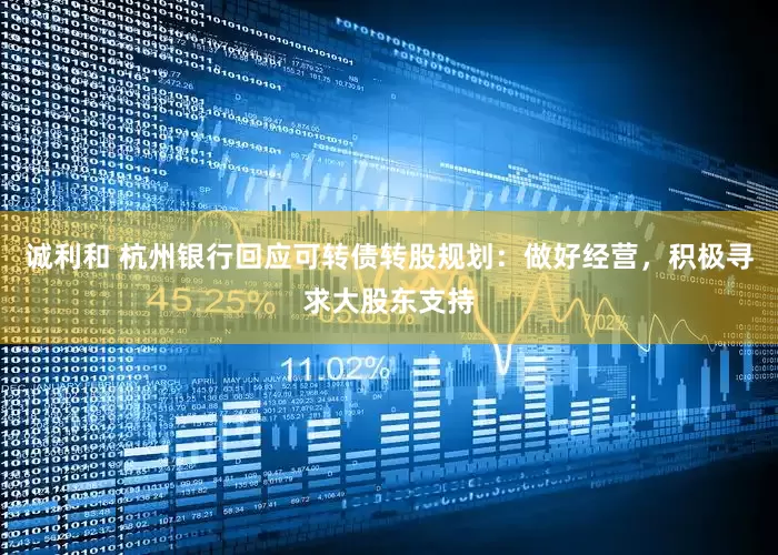 诚利和 杭州银行回应可转债转股规划：做好经营，积极寻求大股东支持