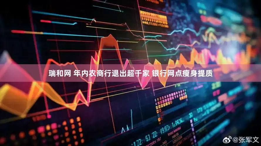 瑞和网 年内农商行退出超千家 银行网点瘦身提质