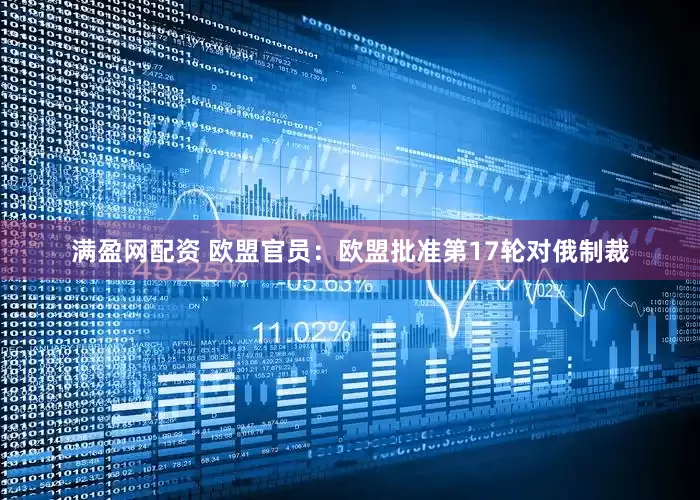 满盈网配资 欧盟官员：欧盟批准第17轮对俄制裁