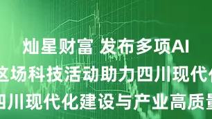 灿星财富 发布多项AI融合应用 这场科技活动助力四川现代化建设与产业高质量发展