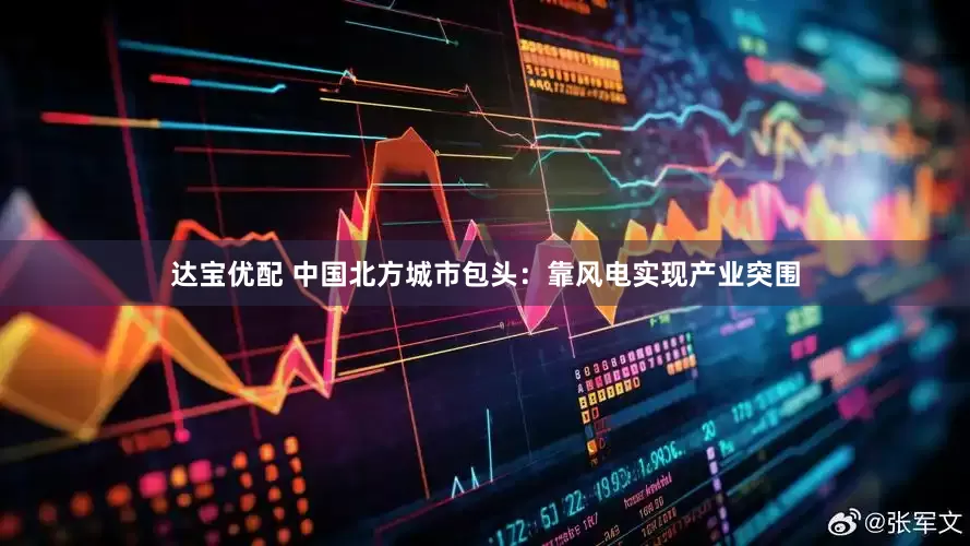 达宝优配 中国北方城市包头：靠风电实现产业突围