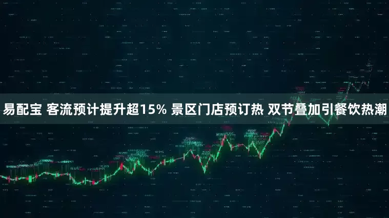 易配宝 客流预计提升超15% 景区门店预订热 双节叠加引餐饮热潮