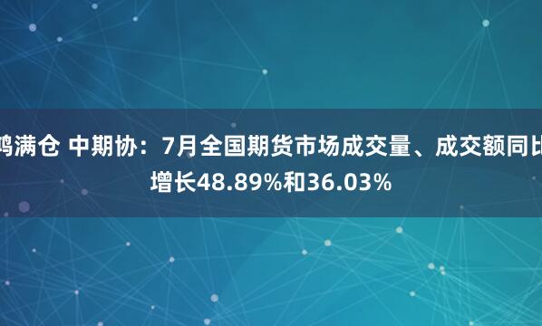 鸿满仓 中期协：7月全国期货市场成交量、成交额同比增长48.89%和36.03%