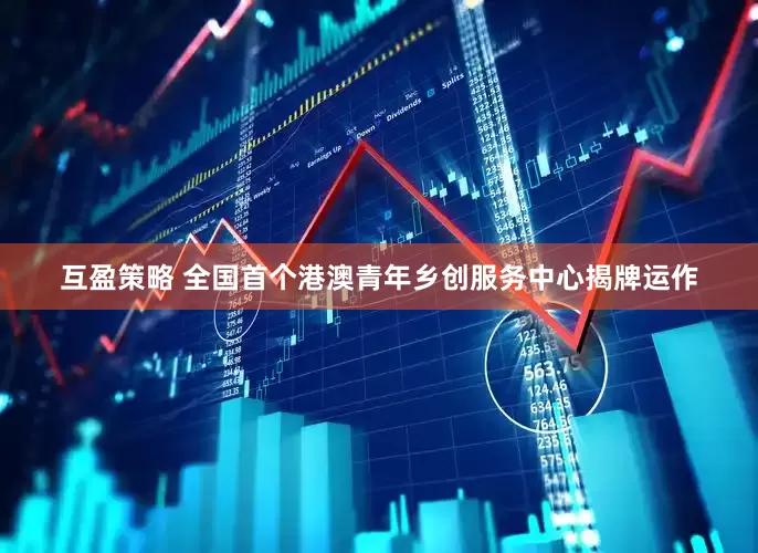 互盈策略 全国首个港澳青年乡创服务中心揭牌运作