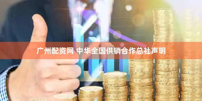 广州配资网 中华全国供销合作总社声明