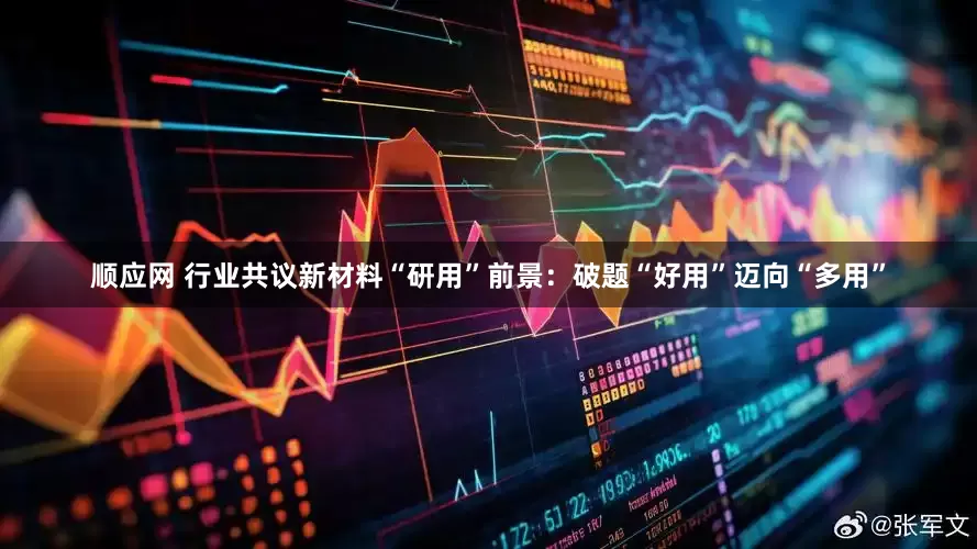 顺应网 行业共议新材料“研用”前景：破题“好用”迈向“多用”