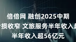 倍倍网 融创2025中期业绩：亏损收窄 文旅服务半年收入超56亿元
