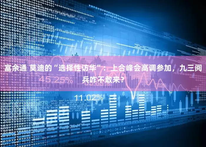 富余通 莫迪的“选择性访华”：上合峰会高调参加，九三阅兵咋不敢来？