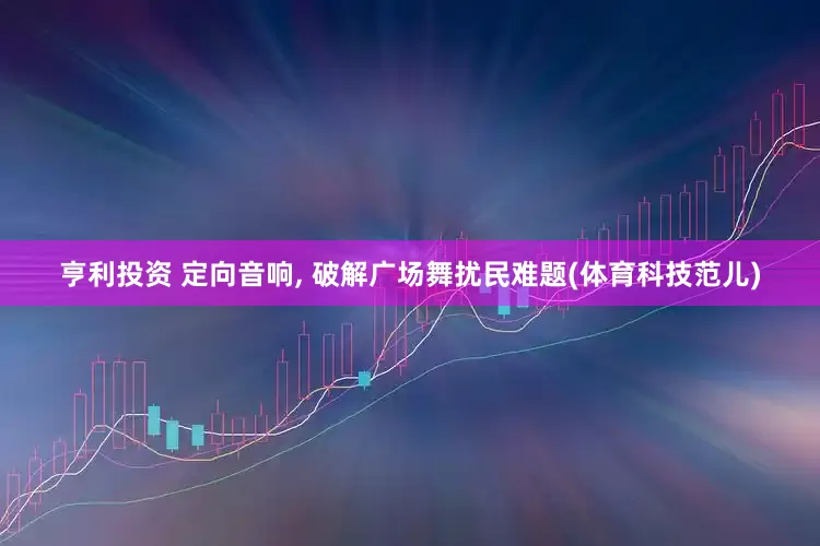 亨利投资 定向音响, 破解广场舞扰民难题(体育科技范儿)