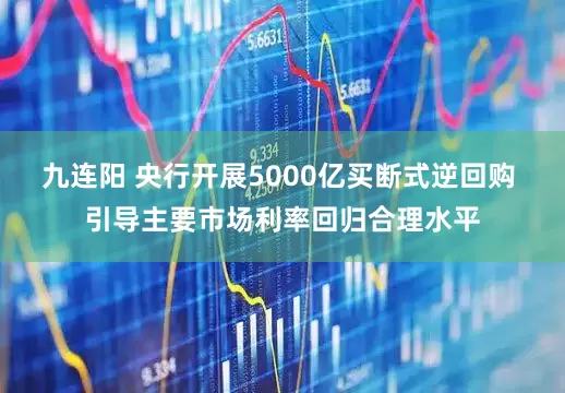 九连阳 央行开展5000亿买断式逆回购 引导主要市场利率回归合理水平