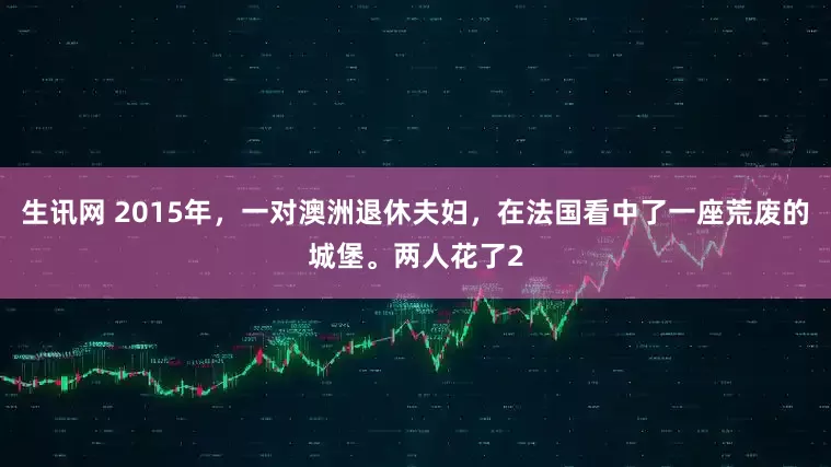 生讯网 2015年，一对澳洲退休夫妇，在法国看中了一座荒废的城堡。两人花了2